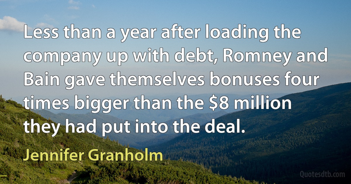 Less than a year after loading the company up with debt, Romney and Bain gave themselves bonuses four times bigger than the $8 million they had put into the deal. (Jennifer Granholm)