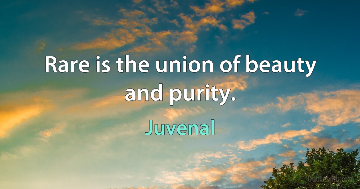 Rare is the union of beauty and purity. (Juvenal)