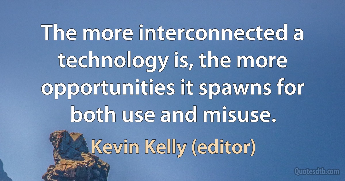 The more interconnected a technology is, the more opportunities it spawns for both use and misuse. (Kevin Kelly (editor))