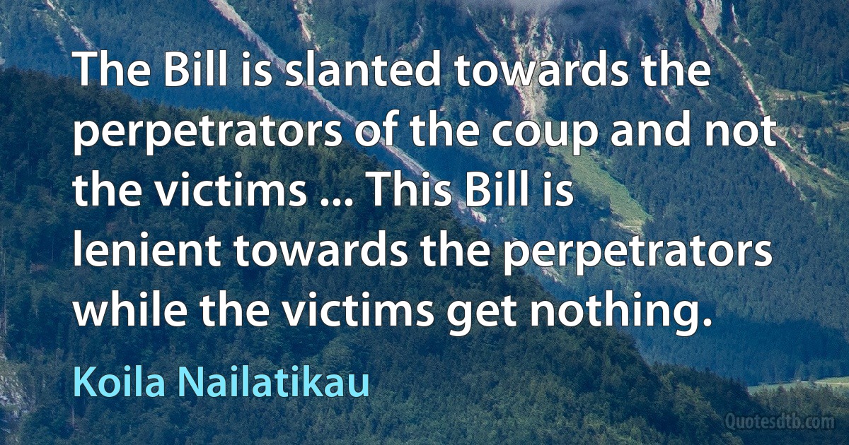 The Bill is slanted towards the perpetrators of the coup and not the victims ... This Bill is lenient towards the perpetrators while the victims get nothing. (Koila Nailatikau)