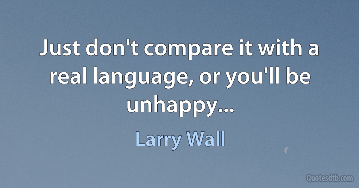 Just don't compare it with a real language, or you'll be unhappy... (Larry Wall)