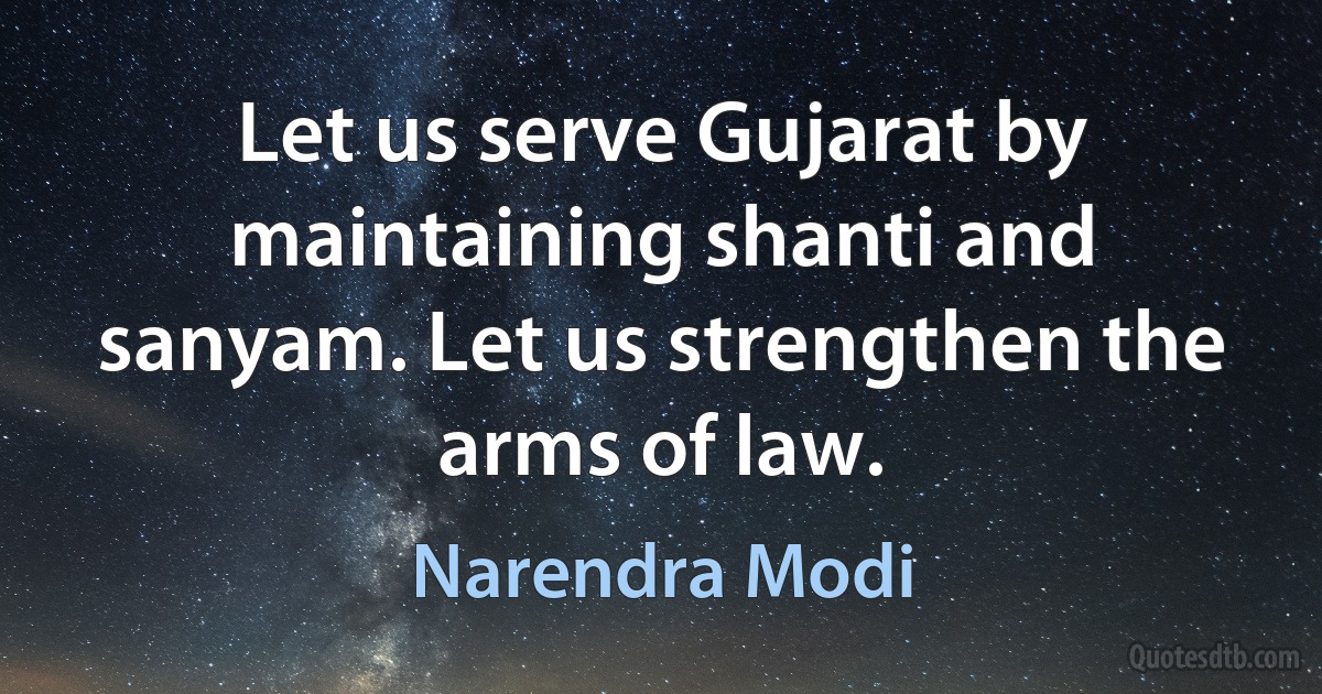 Let us serve Gujarat by maintaining shanti and sanyam. Let us strengthen the arms of law. (Narendra Modi)