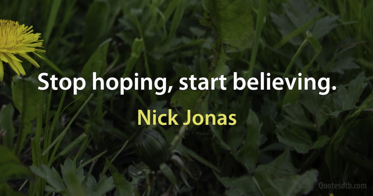 Stop hoping, start believing. (Nick Jonas)