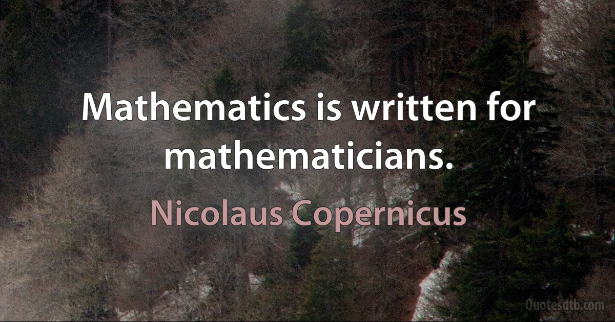 Mathematics is written for mathematicians. (Nicolaus Copernicus)