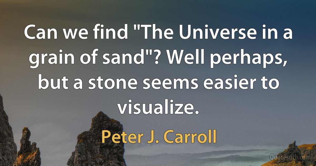 Can we find "The Universe in a grain of sand"? Well perhaps, but a stone seems easier to visualize. (Peter J. Carroll)