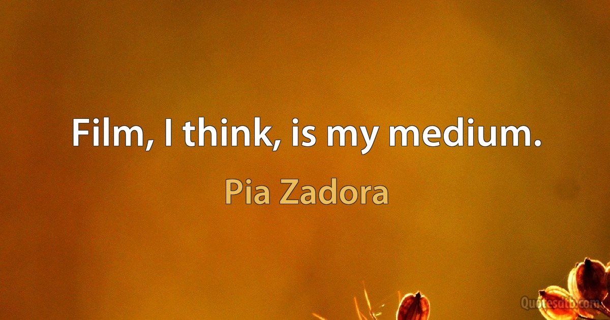 Film, I think, is my medium. (Pia Zadora)