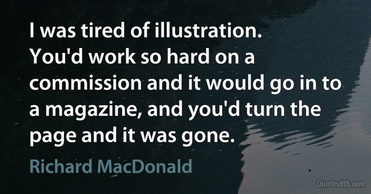 I was tired of illustration. You'd work so hard on a commission and it would go in to a magazine, and you'd turn the page and it was gone. (Richard MacDonald)