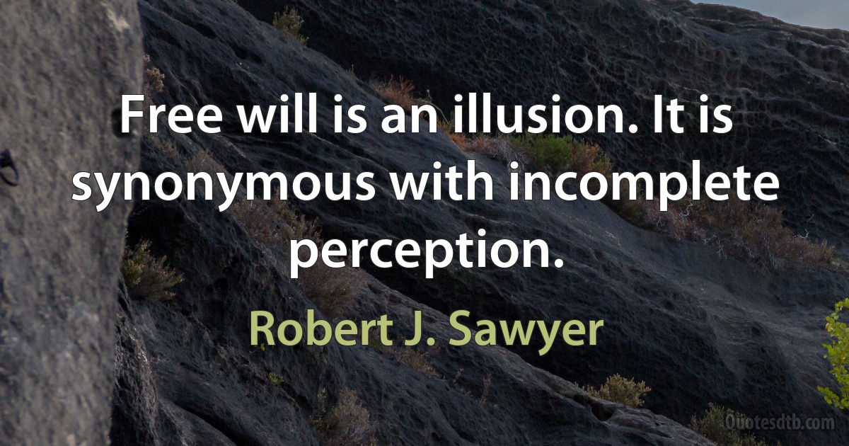 Free will is an illusion. It is synonymous with incomplete perception. (Robert J. Sawyer)