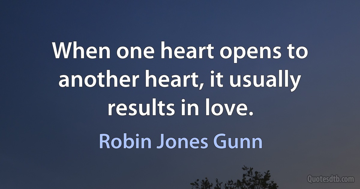 When one heart opens to another heart, it usually results in love. (Robin Jones Gunn)