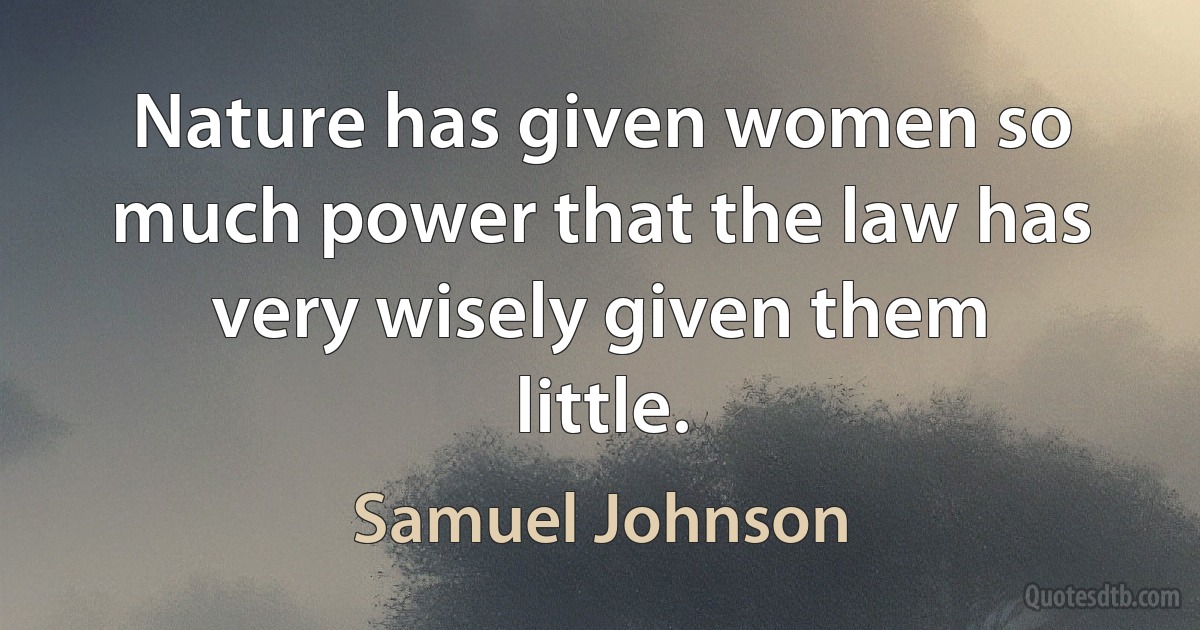 Nature has given women so much power that the law has very wisely given them little. (Samuel Johnson)