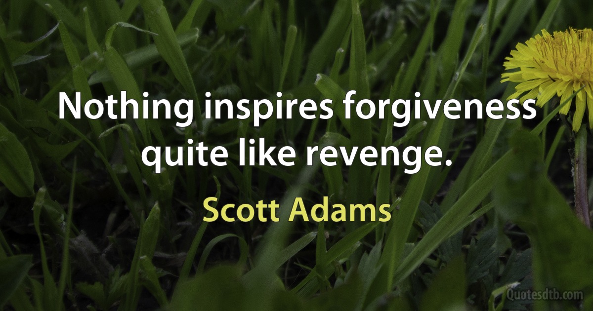 Nothing inspires forgiveness quite like revenge. (Scott Adams)