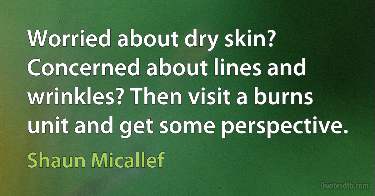 Worried about dry skin? Concerned about lines and wrinkles? Then visit a burns unit and get some perspective. (Shaun Micallef)