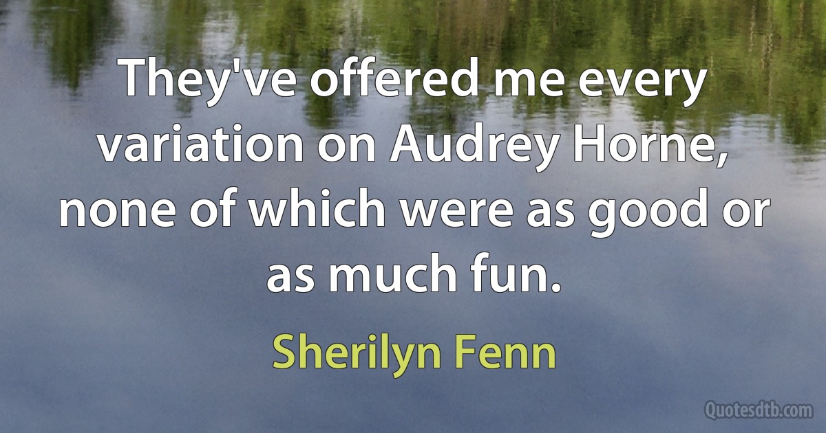 They've offered me every variation on Audrey Horne, none of which were as good or as much fun. (Sherilyn Fenn)