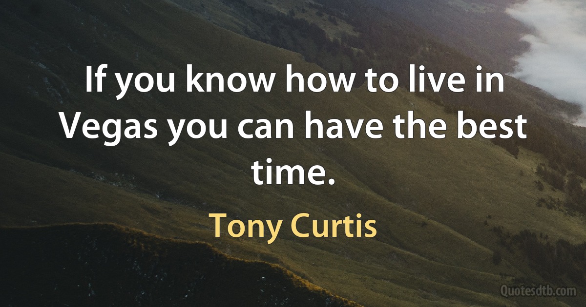 If you know how to live in Vegas you can have the best time. (Tony Curtis)