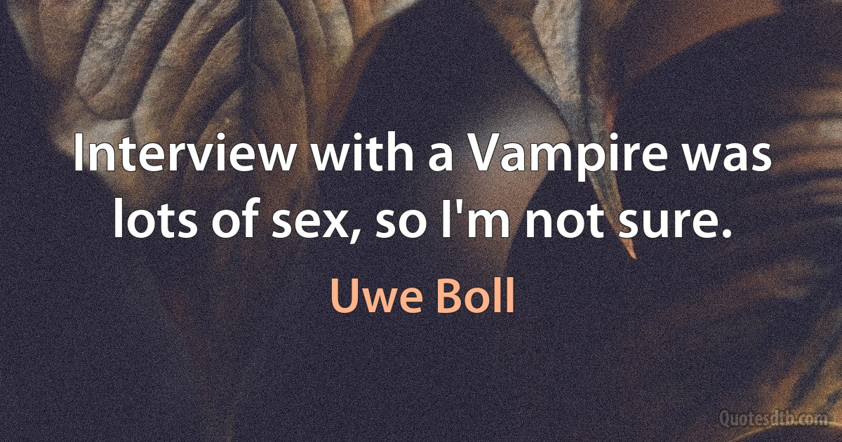 Interview with a Vampire was lots of sex, so I'm not sure. (Uwe Boll)