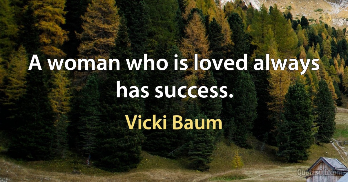 A woman who is loved always has success. (Vicki Baum)