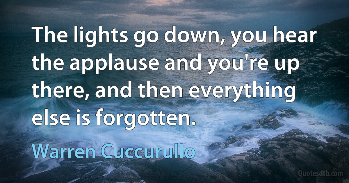 The lights go down, you hear the applause and you're up there, and then everything else is forgotten. (Warren Cuccurullo)