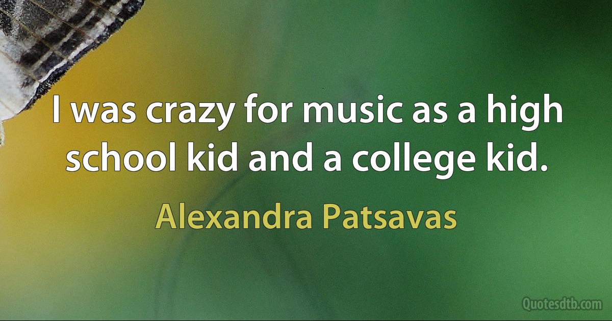 I was crazy for music as a high school kid and a college kid. (Alexandra Patsavas)