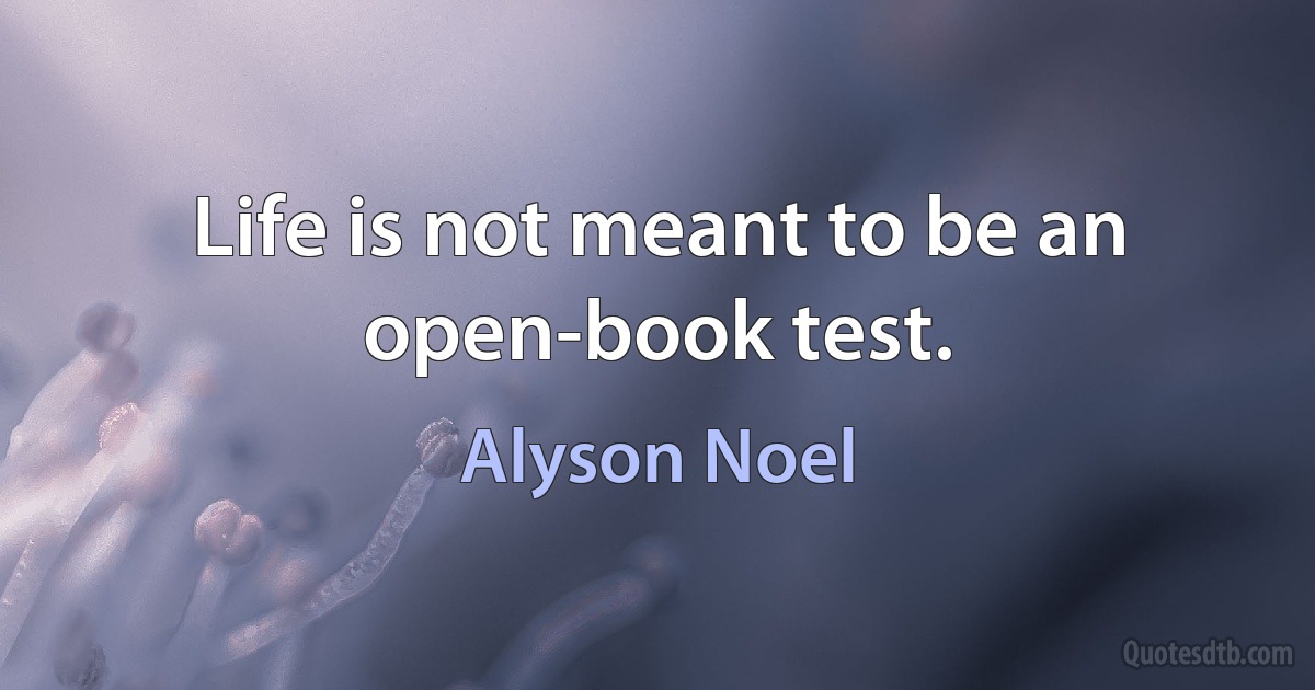 Life is not meant to be an open-book test. (Alyson Noel)