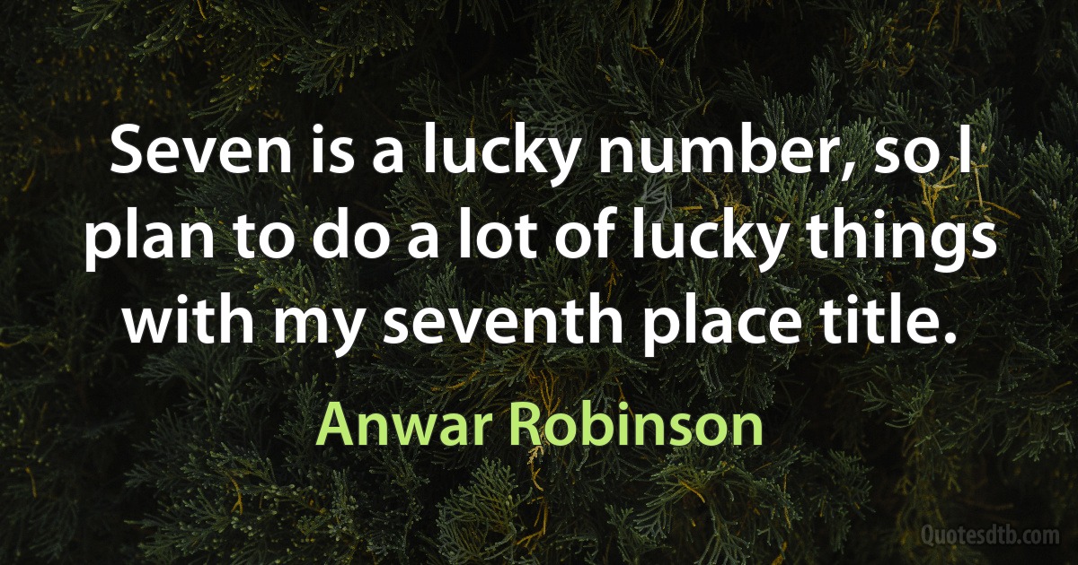 Seven is a lucky number, so I plan to do a lot of lucky things with my seventh place title. (Anwar Robinson)