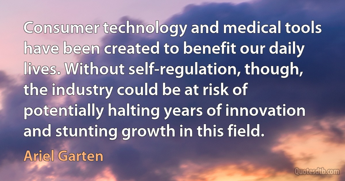 Consumer technology and medical tools have been created to benefit our daily lives. Without self-regulation, though, the industry could be at risk of potentially halting years of innovation and stunting growth in this field. (Ariel Garten)