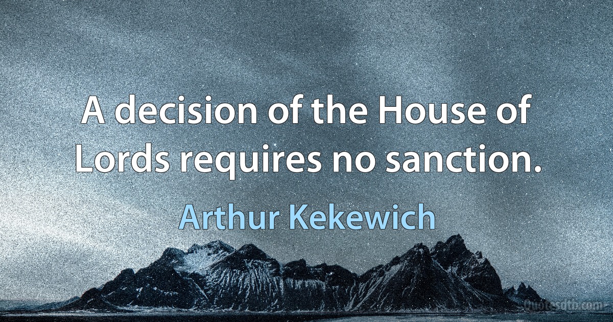 A decision of the House of Lords requires no sanction. (Arthur Kekewich)