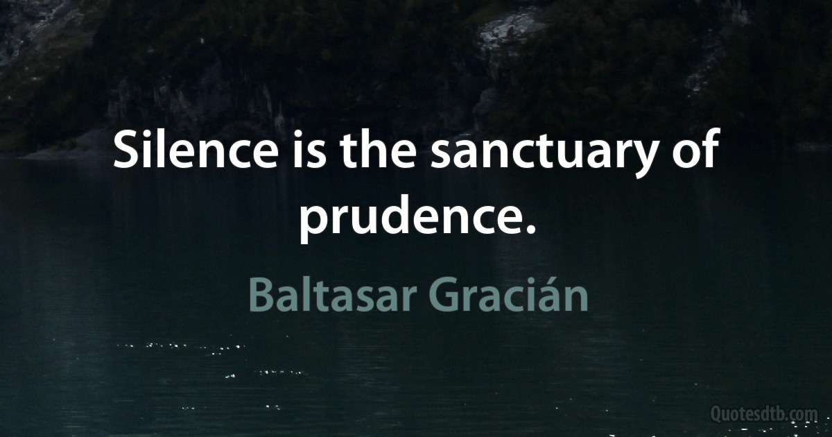 Silence is the sanctuary of prudence. (Baltasar Gracián)