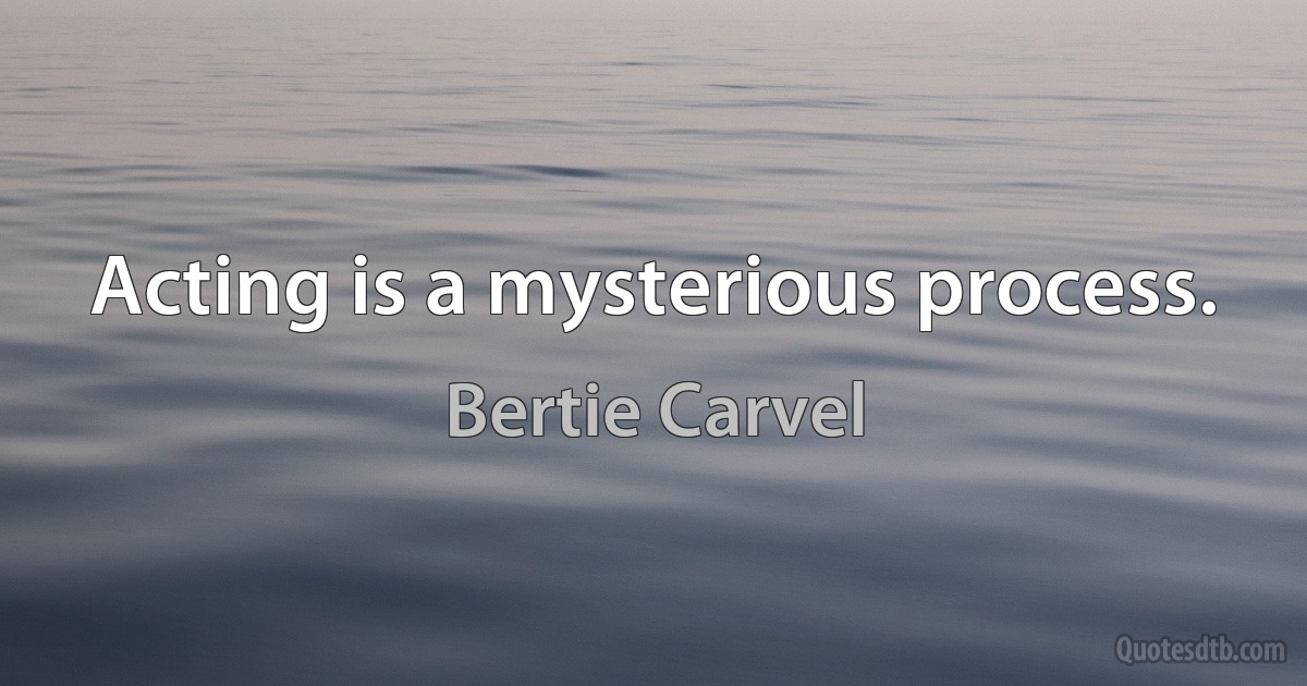 Acting is a mysterious process. (Bertie Carvel)