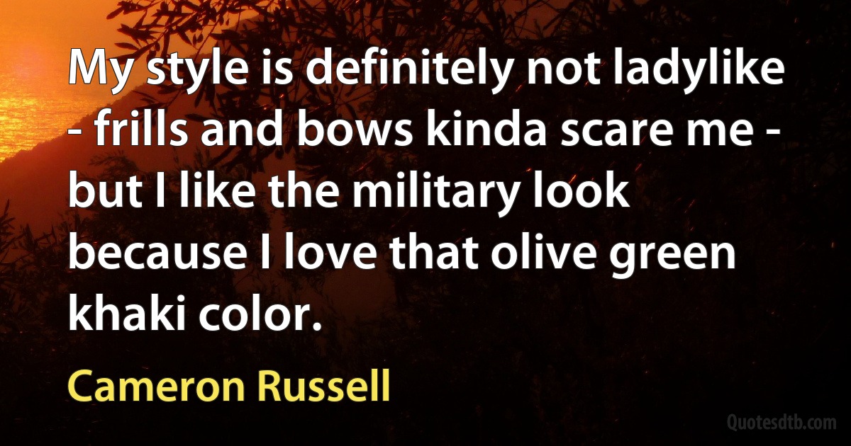 My style is definitely not ladylike - frills and bows kinda scare me - but I like the military look because I love that olive green khaki color. (Cameron Russell)