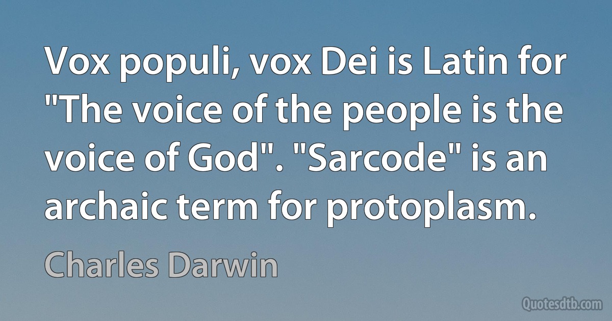 Vox populi, vox Dei is Latin for "The voice of the people is the voice of God". "Sarcode" is an archaic term for protoplasm. (Charles Darwin)