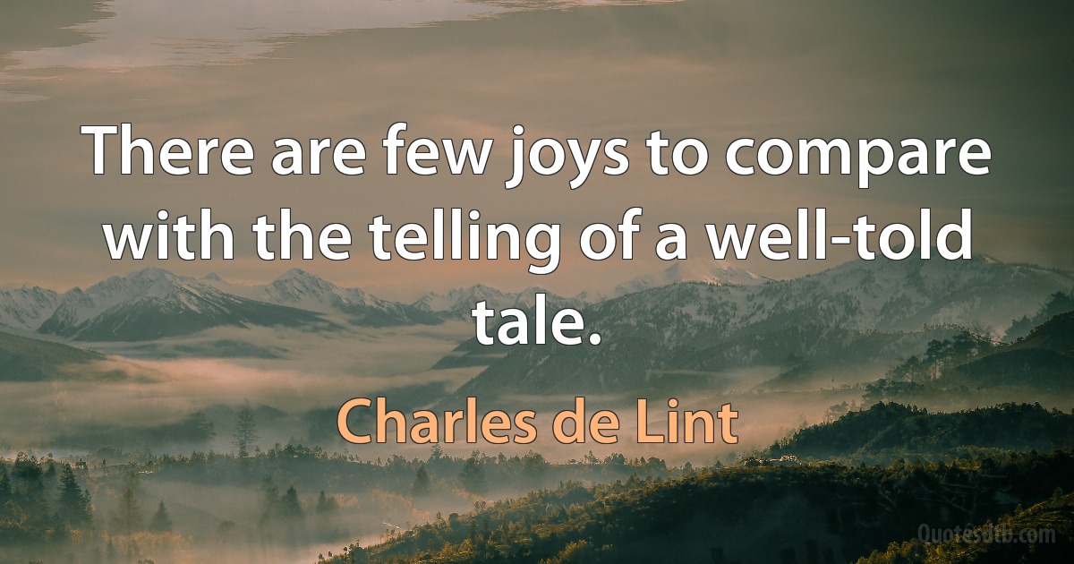 There are few joys to compare with the telling of a well-told tale. (Charles de Lint)