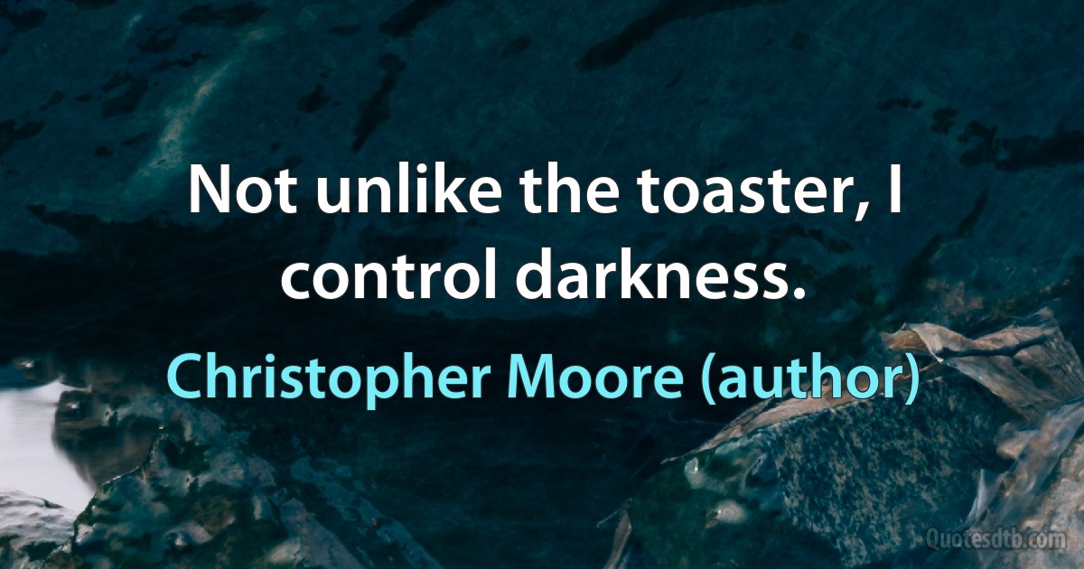 Not unlike the toaster, I control darkness. (Christopher Moore (author))