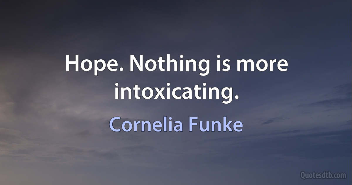 Hope. Nothing is more intoxicating. (Cornelia Funke)