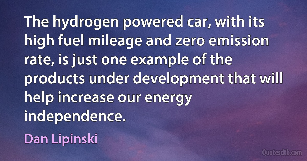 The hydrogen powered car, with its high fuel mileage and zero emission rate, is just one example of the products under development that will help increase our energy independence. (Dan Lipinski)