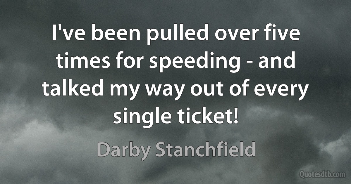 I've been pulled over five times for speeding - and talked my way out of every single ticket! (Darby Stanchfield)