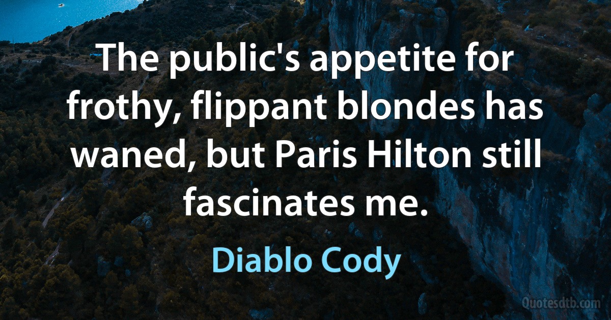 The public's appetite for frothy, flippant blondes has waned, but Paris Hilton still fascinates me. (Diablo Cody)