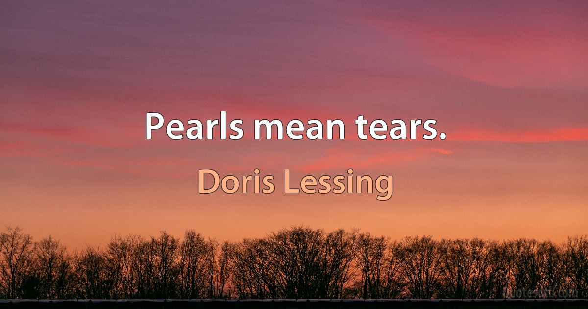 Pearls mean tears. (Doris Lessing)