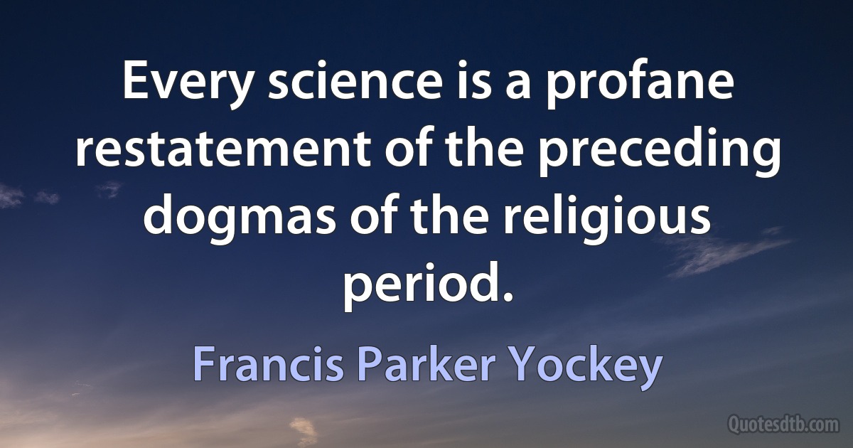 Every science is a profane restatement of the preceding dogmas of the religious period. (Francis Parker Yockey)