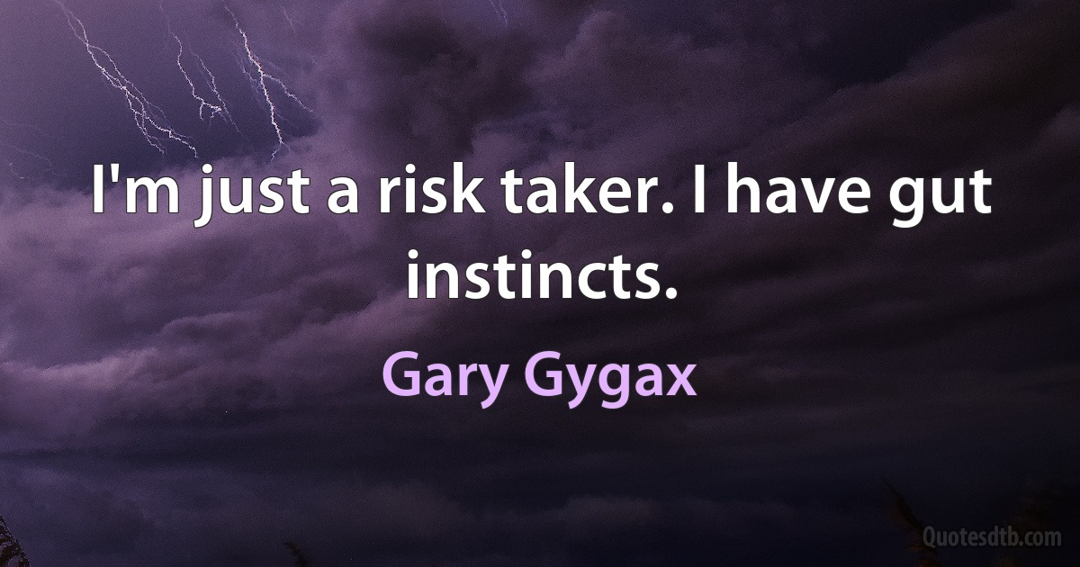 I'm just a risk taker. I have gut instincts. (Gary Gygax)