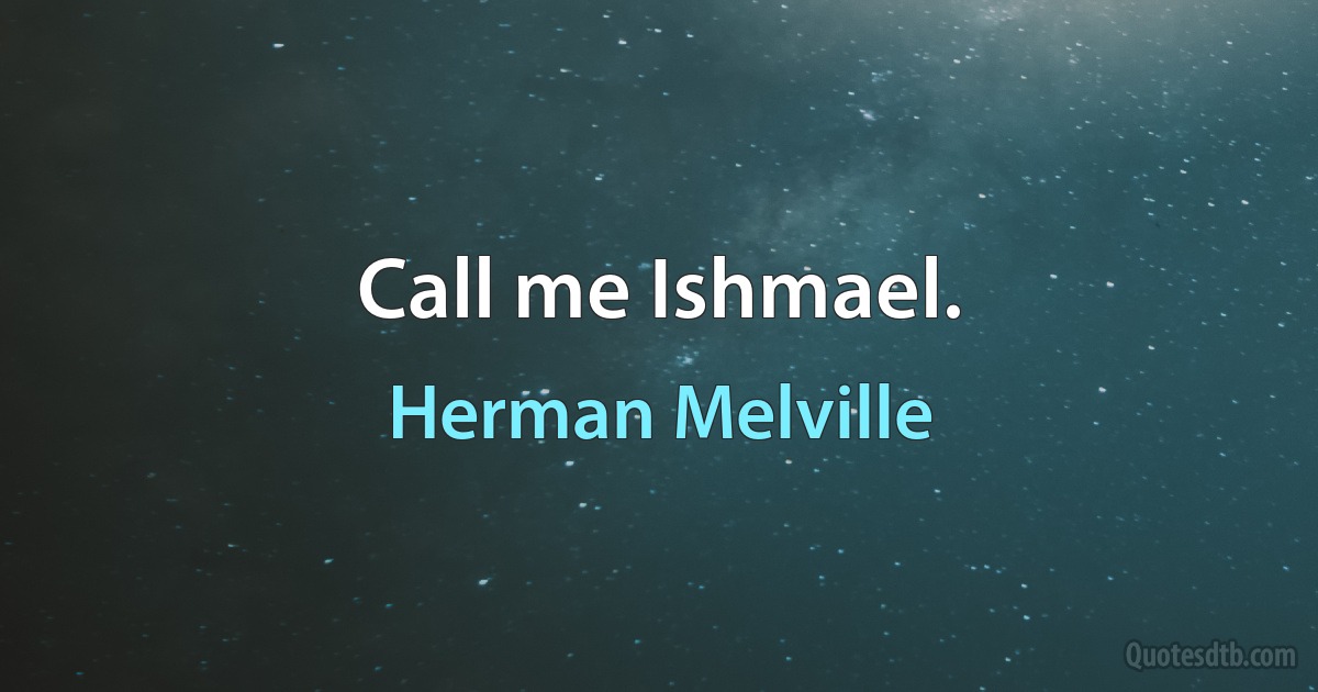 Call me Ishmael. (Herman Melville)