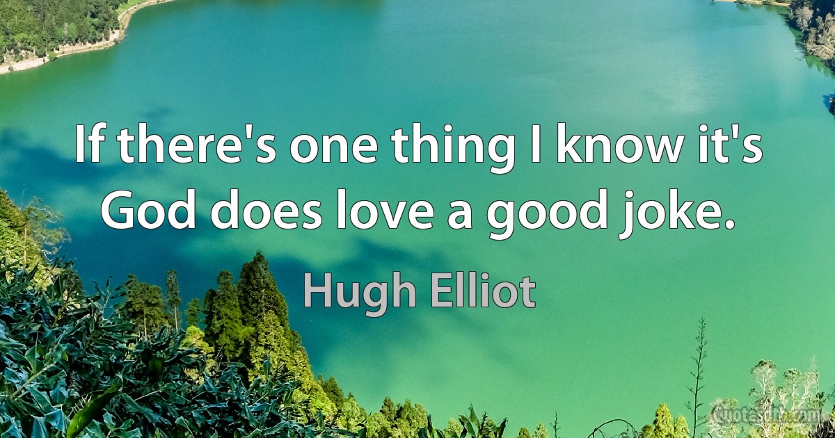 If there's one thing I know it's God does love a good joke. (Hugh Elliot)