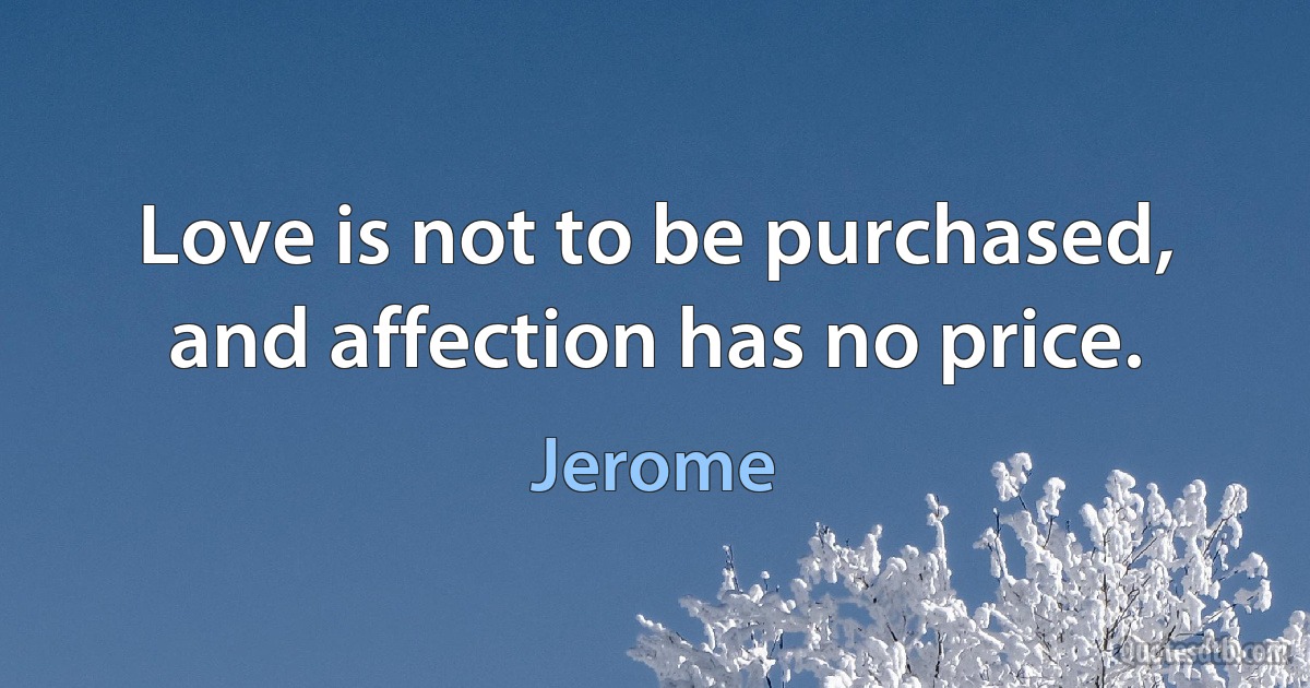 Love is not to be purchased, and affection has no price. (Jerome)