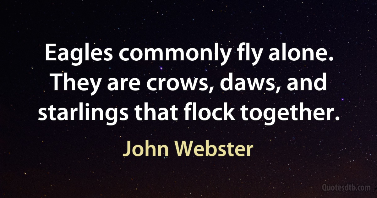 Eagles commonly fly alone. They are crows, daws, and starlings that flock together. (John Webster)