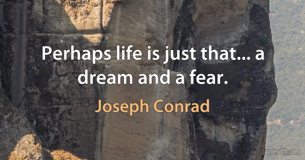 Perhaps life is just that... a dream and a fear. (Joseph Conrad)