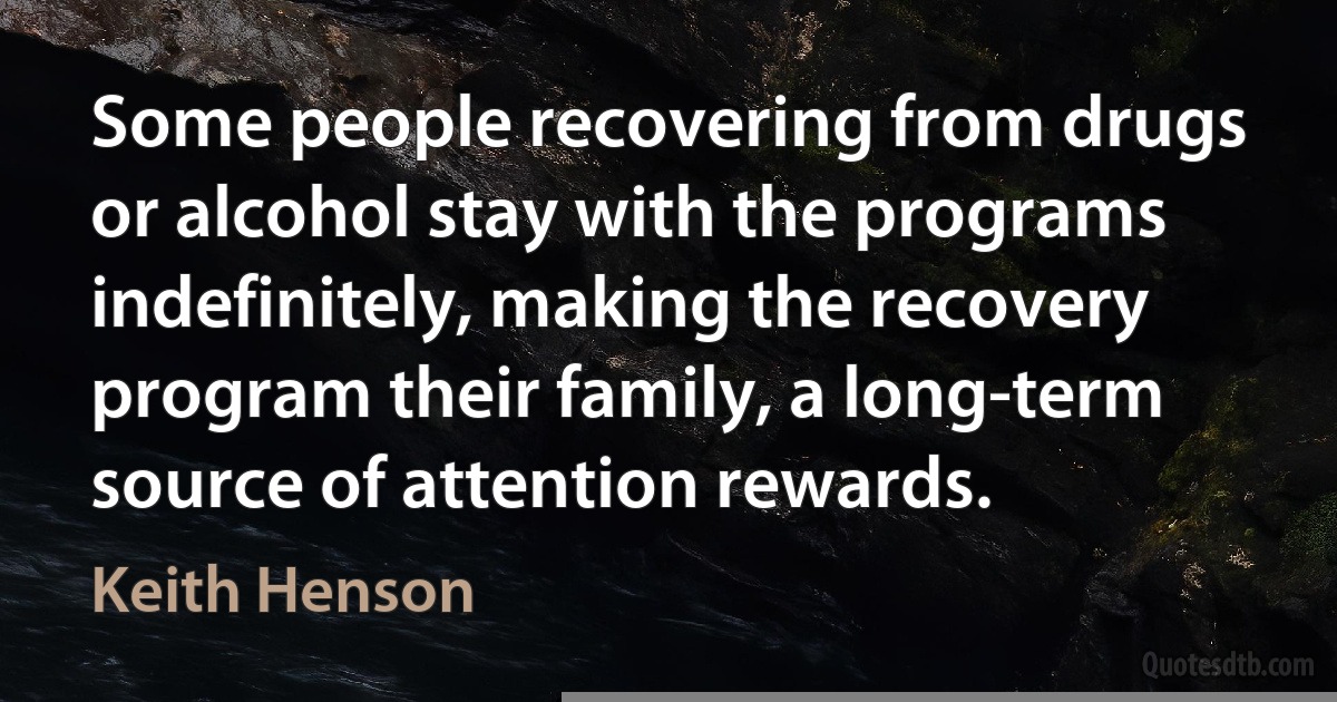 Some people recovering from drugs or alcohol stay with the programs indefinitely, making the recovery program their family, a long-term source of attention rewards. (Keith Henson)