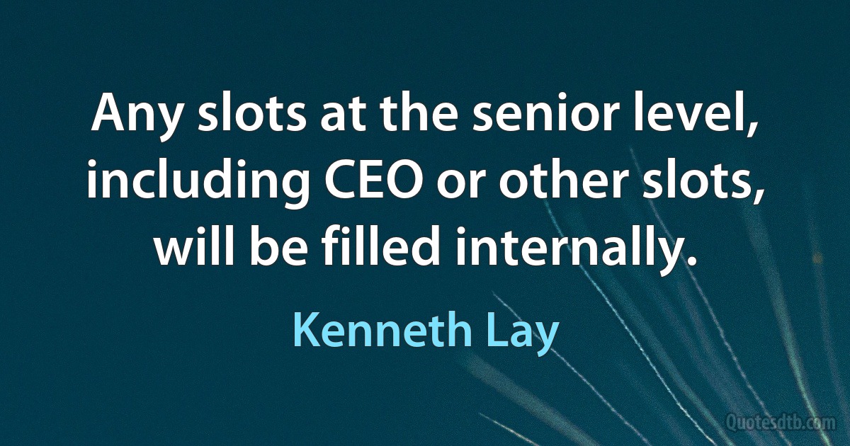 Any slots at the senior level, including CEO or other slots, will be filled internally. (Kenneth Lay)