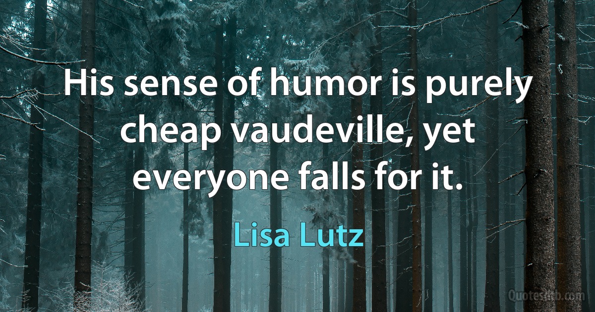 His sense of humor is purely cheap vaudeville, yet everyone falls for it. (Lisa Lutz)