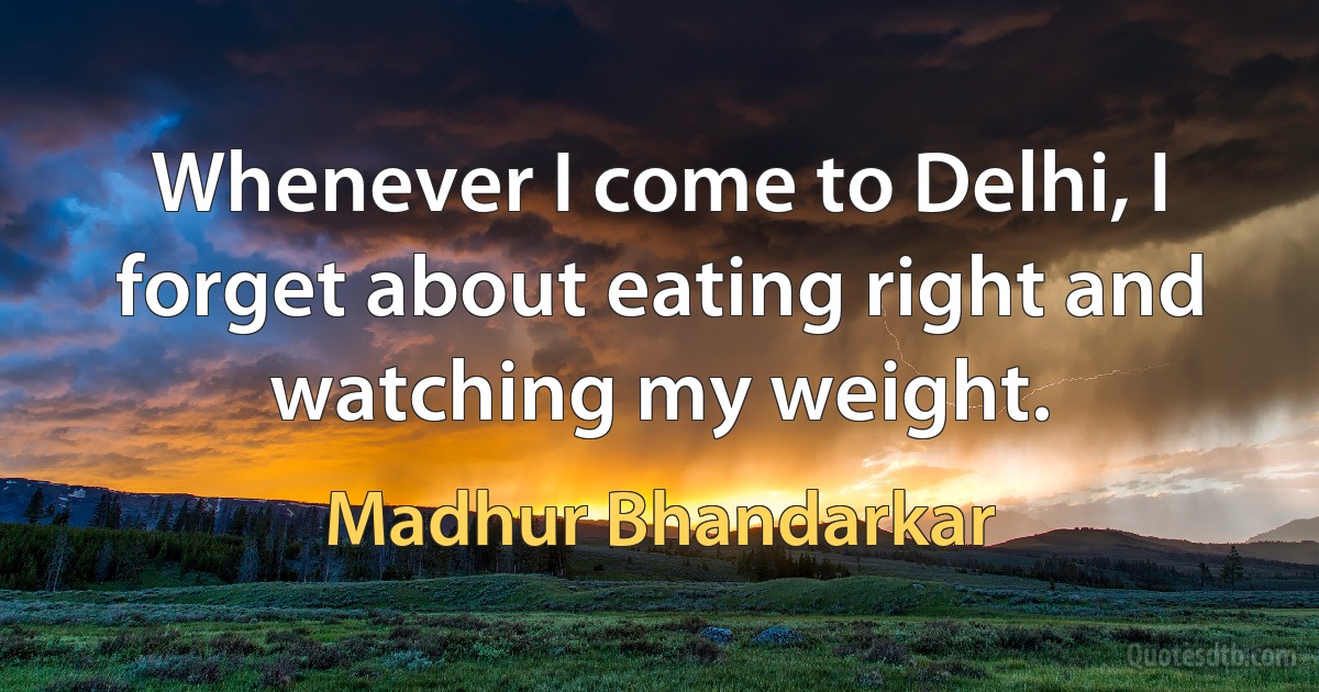 Whenever I come to Delhi, I forget about eating right and watching my weight. (Madhur Bhandarkar)