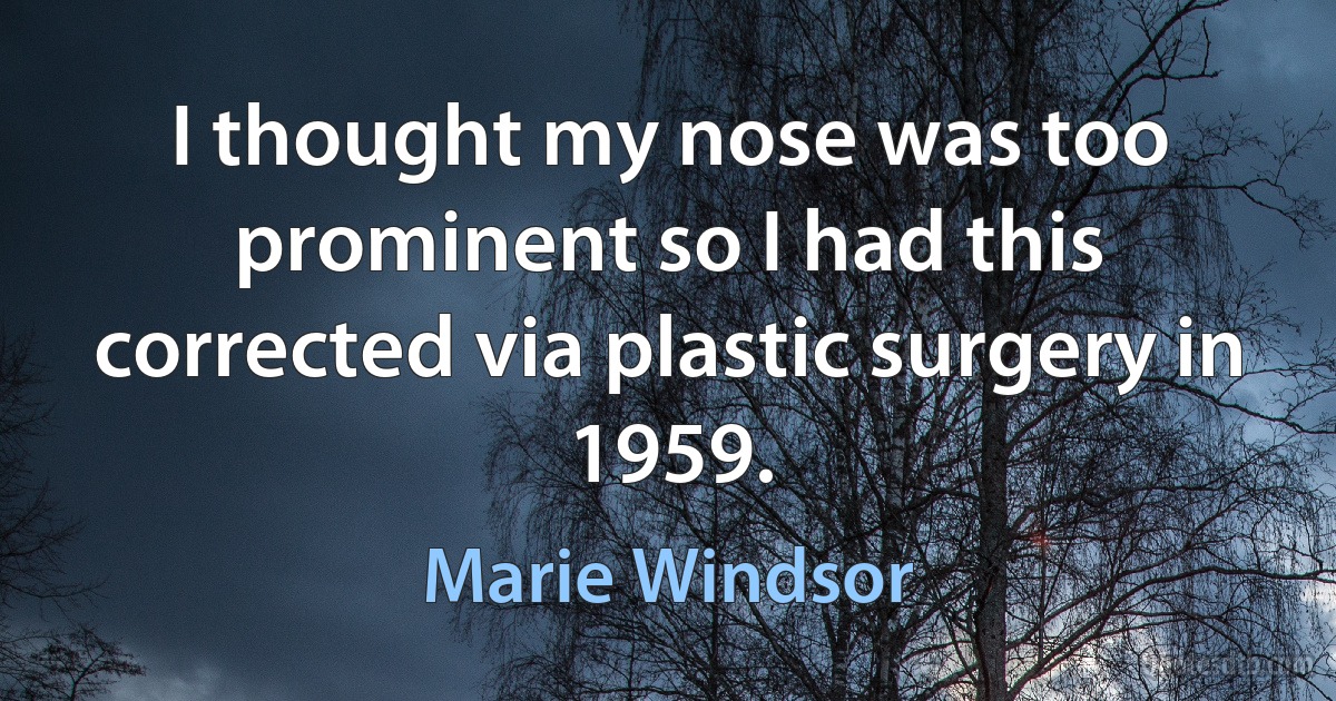 I thought my nose was too prominent so I had this corrected via plastic surgery in 1959. (Marie Windsor)