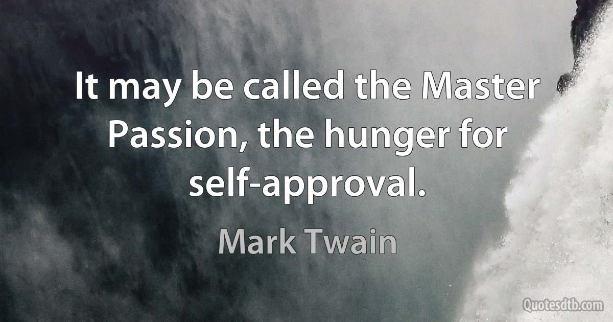 It may be called the Master Passion, the hunger for self-approval. (Mark Twain)